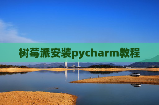 树莓派安装pycharm教程